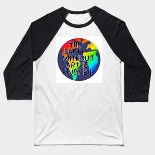 The Earth Without Art is Just Eh Baseball T-Shirt